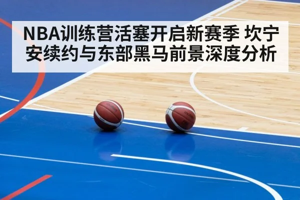 NBA训练营活塞开启新赛季 坎宁安续约与东部黑马前景深度分析（kaiyun）