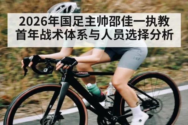 2026年国足主帅邵佳一执教首年战术体系与人员选择分析（kaiyun）