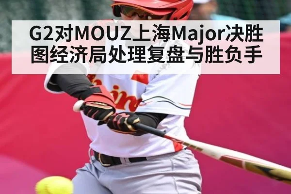 G2对MOUZ上海Major决胜图经济局处理复盘与胜负手（kaiyun）